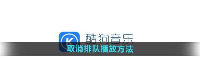 酷狗音乐怎么取消排队播放 取消排队播放方法