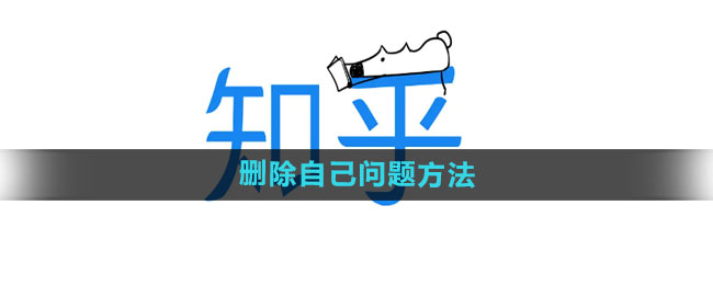 知乎怎么删除自己的问题 删除自己问题方法
