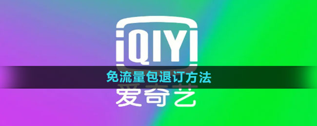 爱奇艺怎么退订免流量包 免流量包退订方法