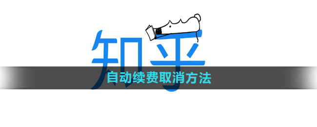 知乎怎么取消自动续费 自动续费取消方法