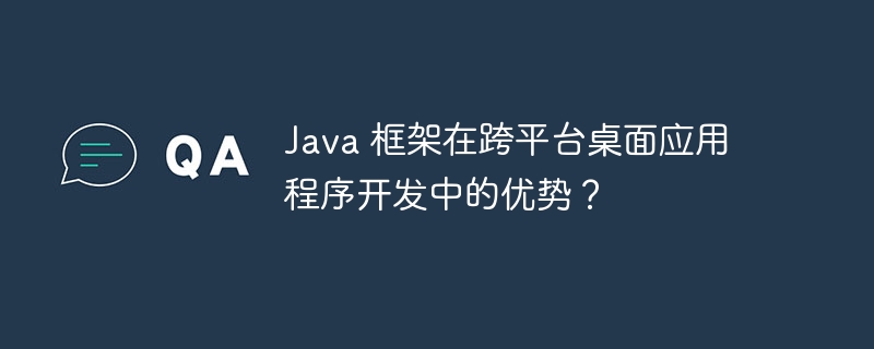 Java 框架在跨平台桌面应用程序开发中的优势?