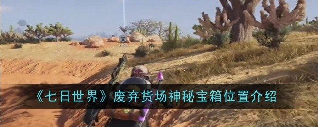 《七日世界》废弃货场神秘宝箱位置介绍