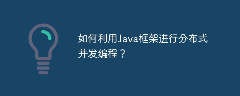 如何利用Java框架进行分布式并发编程?
