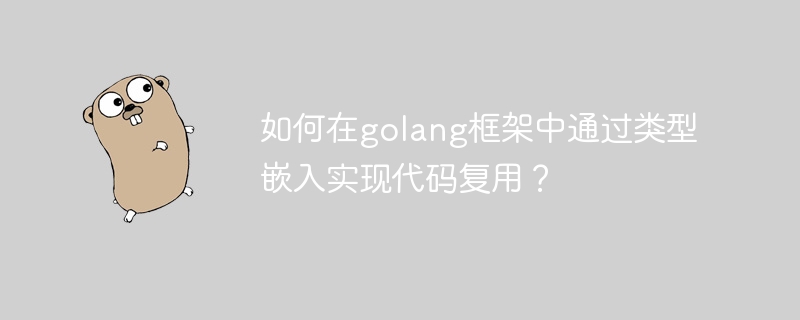 如何在golang框架中通过类型嵌入实现代码复用？