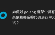 如何对 golang 框架中具有复杂依赖关系的代码进行单元测试？