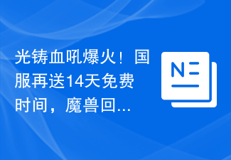 光铸血吼爆火!国服再送14天免费时间,魔兽回归福利排面拉满