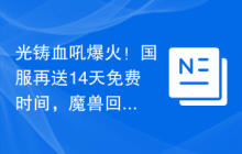 光铸血吼爆火！国服再送14天免费时间，魔兽回归福利排面拉满
