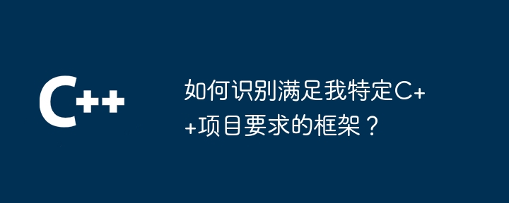 如何识别满足我特定C++项目要求的框架？