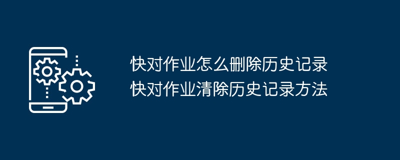 快對作業怎麼刪除歷史記錄 快對作業清除歷史記錄方法