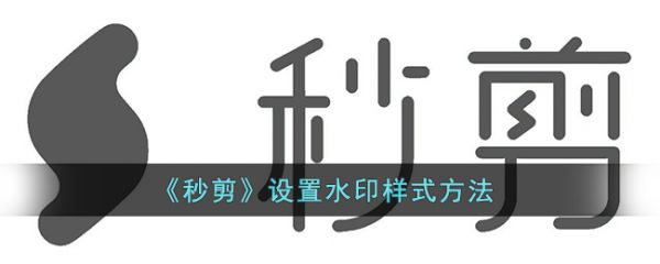 秒剪怎麼設定浮水印樣式 秒剪設定浮水印樣式方法