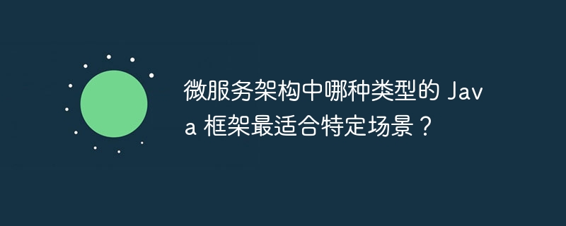微服务架构中哪种类型的 Java 框架最适合特定场景？