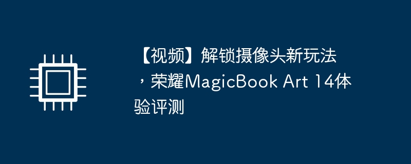 【视频】解锁摄像头新玩法，荣耀magicbook art 14体验评测