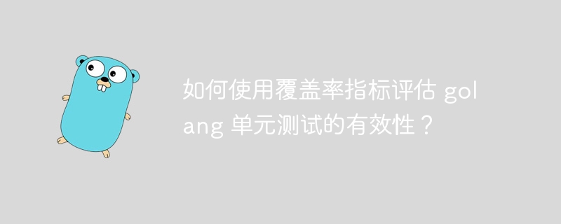 如何使用覆盖率指标评估 golang 单元测试的有效性？