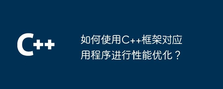 如何使用C++框架对应用程序进行性能优化？