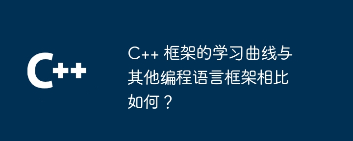 C++ 框架的学习曲线与其他编程语言框架相比如何？