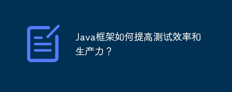 Java框架如何提高测试效率和生产力?
