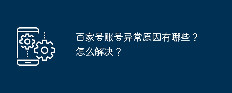 Baijiahao 계정에 이상이 발생한 이유는 무엇입니까? 그것을 처리하는 방법?