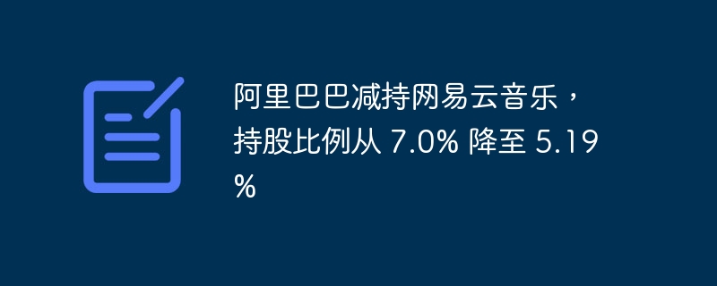 阿里巴巴減持網易雲音樂，持股比例從 7.0% 降至 5.19%