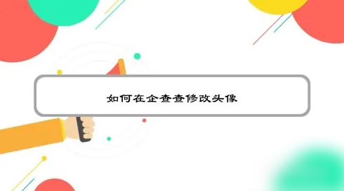 企查查怎么修改我的头像_更换头像教程分享