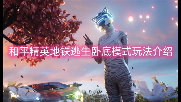 和平精英地铁逃生卧底模式玩法介绍
