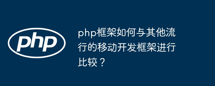 php框架如何与其他流行的移动开发框架进行比较？