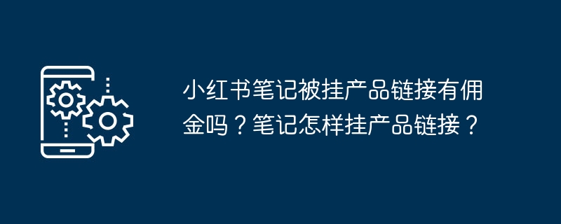 小红书笔记被挂产品链接有佣金吗？笔记怎样挂产品链接？