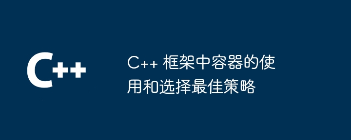 C++ 框架中容器的使用和选择最佳策略