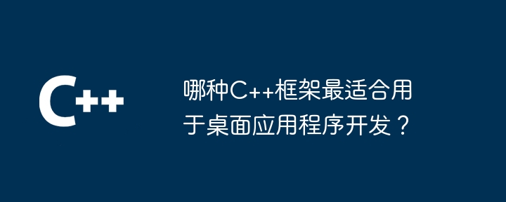 哪种C++框架最适合用于桌面应用程序开发？