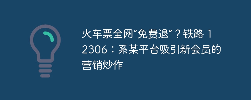 火車票全網「免費退」？鐵路 12306：係某平台吸引新會員的行銷炒作