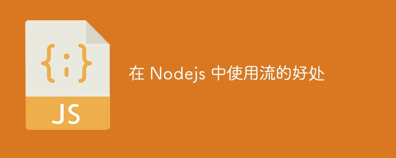 在 nodejs 中使用流的好处