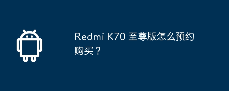 Redmi K70 至尊版怎么预约购买？