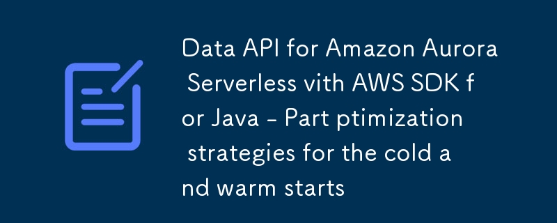 Data API for Amazon Aurora Serverless vith AWS SDK for Java - Part ptimization strategies for the cold and warm starts