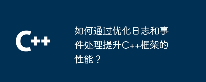 如何通过优化日志和事件处理提升C++框架的性能？