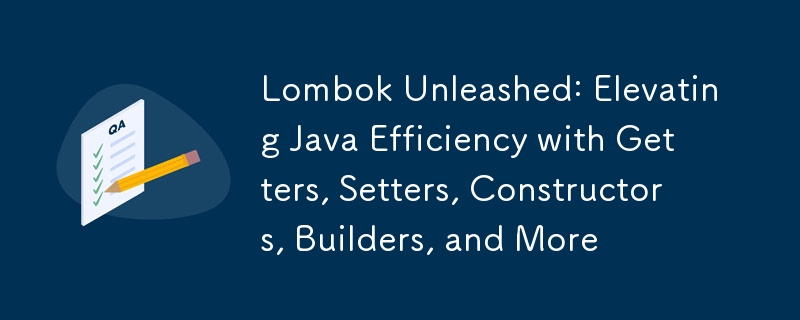 Lombok Unleashed : Améliorer l'efficacité de Java avec des getters, des setters, des constructeurs, des constructeurs et bien plus encore