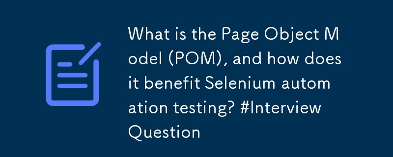 ページ オブジェクト モデル (POM) とは何ですか? Selenium 自動テストにどのようなメリットがありますか? #インタビューの質問