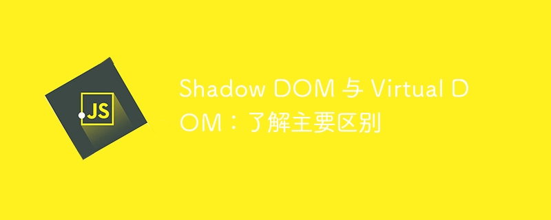 shadow dom 与 virtual dom：了解主要区别