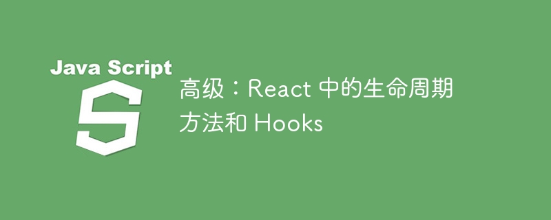 高级：react 中的生命周期方法和 hooks