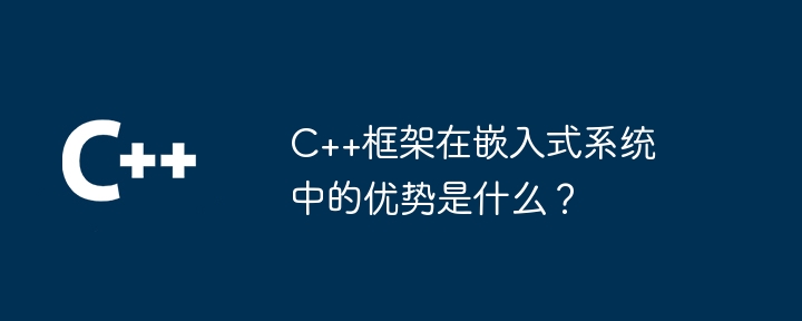 C++框架在嵌入式系统中的优势是什么？