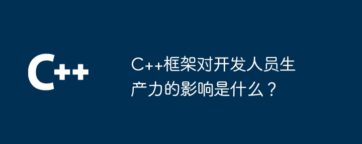 C++框架对开发人员生产力的影响是什么？