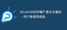 WinRAR软件曝严重安全漏洞，用户数据受威胁