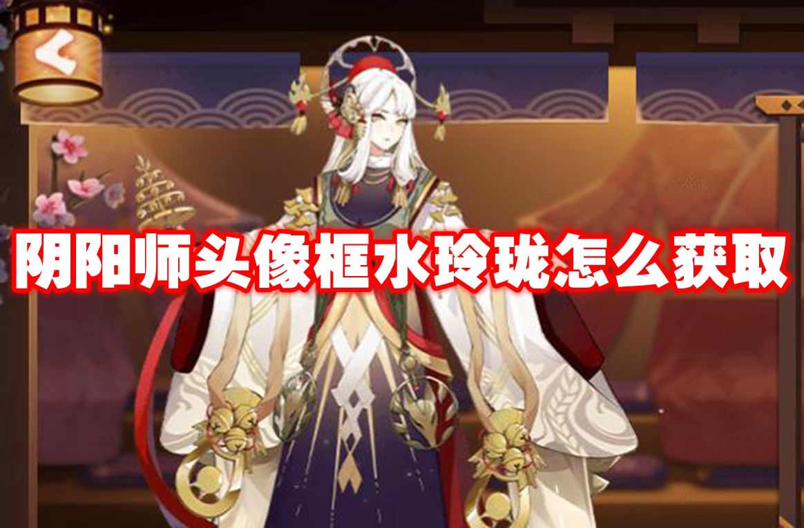 阴阳师头像框水玲珑怎么获取 阴阳师头像框水玲珑获取方法