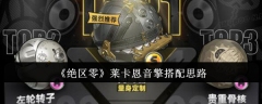 《绝区零》莱卡恩音擎搭配思路