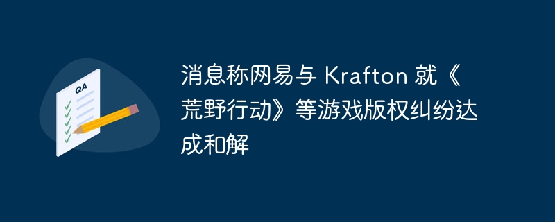 消息称网易与 Krafton 就《荒野行动》等游戏版权纠纷达成和解