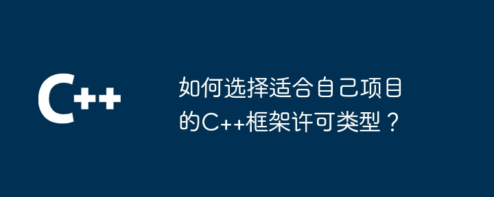 如何选择适合自己项目的C++框架许可类型？