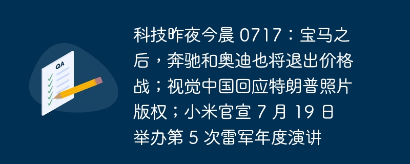 科技昨夜今晨 0717：宝马之后，奔驰和奥迪也将退出价格战；视觉中国回应特朗普照片版权；小米官宣 7 月 19 日举办第 5 次雷军年度演讲