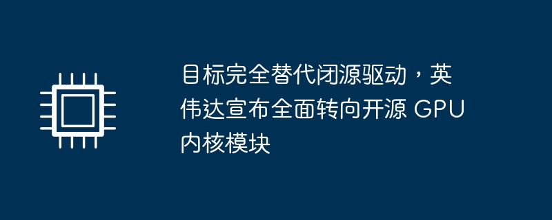 目标完全替代闭源驱动，英伟达宣布全面转向开源 gpu 内核模块