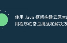 使用 Java 框架构建云原生应用程序的常见挑战和解决方案