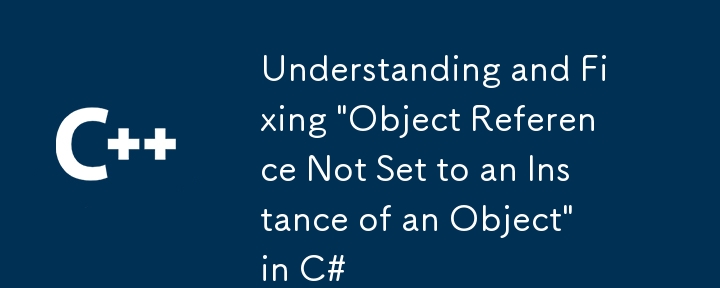 Comprendre et corriger la « référence d'objet non définie sur une instance d'un objet » en C#