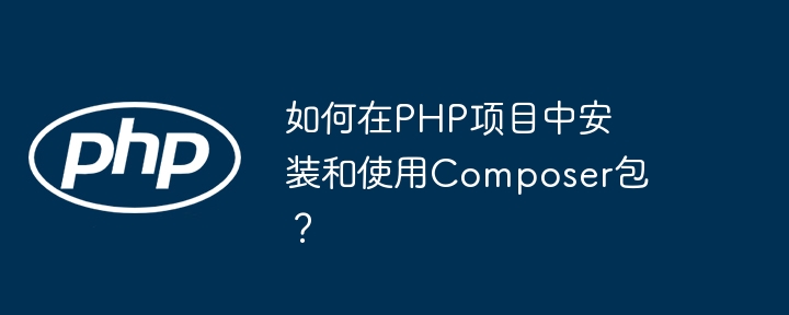 如何在php项目中安装和使用composer包？