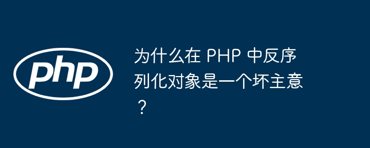 为什么在 php 中反序列化对象是一个坏主意？